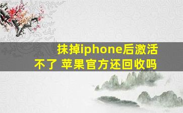 抹掉iphone后激活不了 苹果官方还回收吗